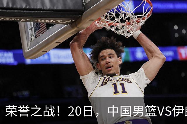 荣誉之战！20日，中国男篮VS伊朗 输不起 郭士强表态 日本VS韩国争冠